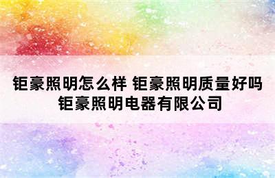 钜豪照明怎么样 钜豪照明质量好吗 钜豪照明电器有限公司